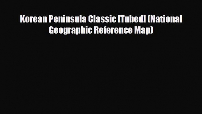 [PDF Download] Korean Peninsula Classic [Tubed] (National Geographic Reference Map) [Download]