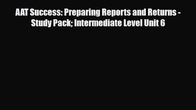 [PDF Download] AAT Success: Preparing Reports and Returns - Study Pack Intermediate Level Unit