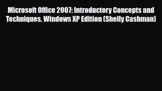 [PDF Download] Microsoft Office 2007: Introductory Concepts and Techniques Windows XP Edition