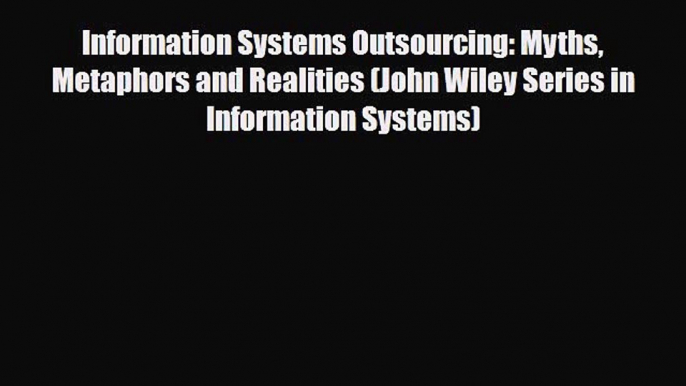 [PDF Download] Information Systems Outsourcing: Myths Metaphors and Realities (John Wiley Series