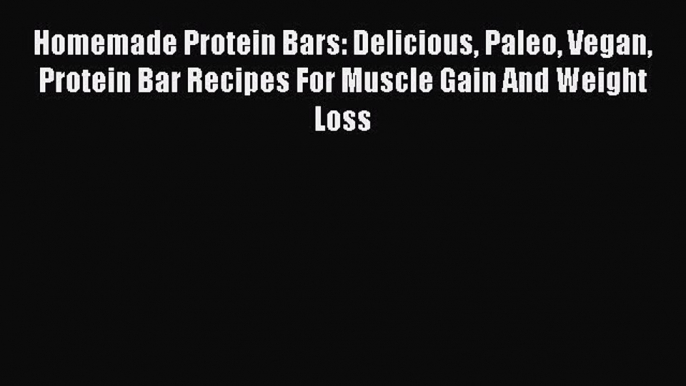 Read Homemade Protein Bars: Delicious Paleo Vegan Protein Bar Recipes For Muscle Gain And Weight