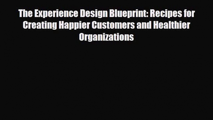 [PDF] The Experience Design Blueprint: Recipes for Creating Happier Customers and Healthier