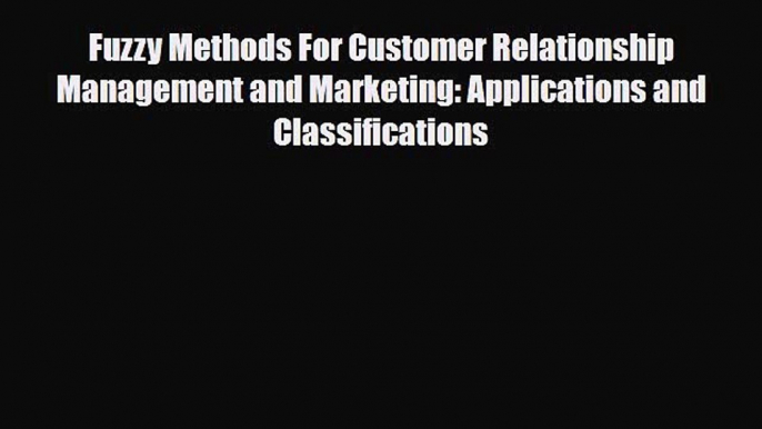 [PDF] Fuzzy Methods For Customer Relationship Management and Marketing: Applications and Classifications