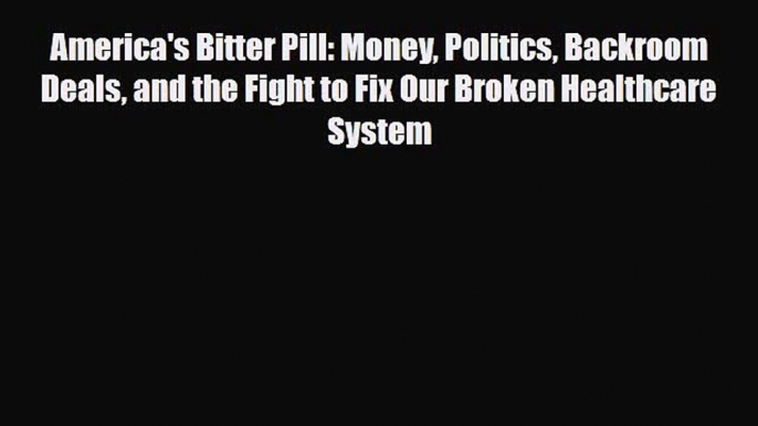 PDF America's Bitter Pill: Money Politics Backroom Deals and the Fight to Fix Our Broken Healthcare