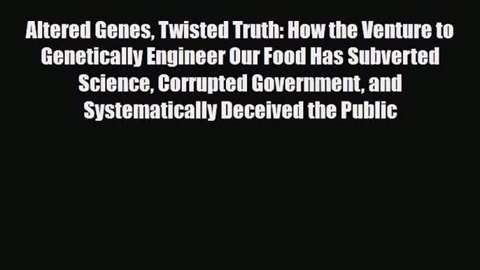 PDF Altered Genes Twisted Truth: How the Venture to Genetically Engineer Our Food Has Subverted