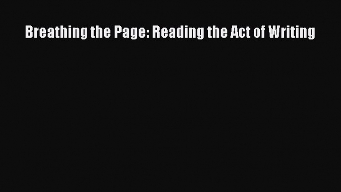 [PDF] Breathing the Page: Reading the Act of Writing Download Online