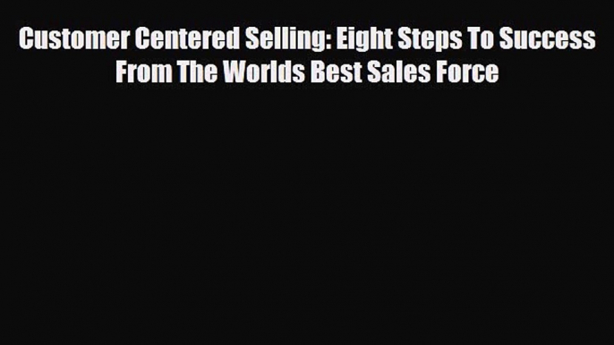 [PDF] Customer Centered Selling: Eight Steps To Success From The Worlds Best Sales Force Download