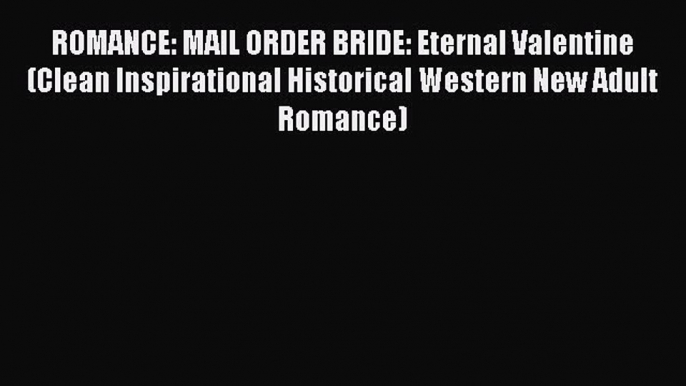 Read ROMANCE: MAIL ORDER BRIDE: Eternal Valentine (Clean Inspirational Historical Western New