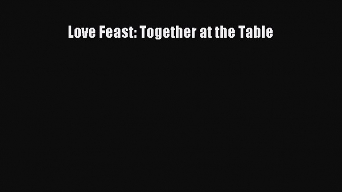 Read Love Feast: Together at the Table PDF Online