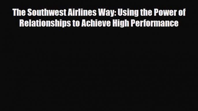 [PDF] The Southwest Airlines Way: Using the Power of Relationships to Achieve High Performance