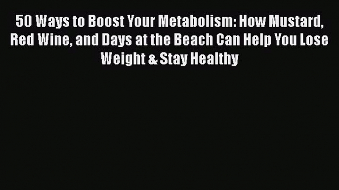 [PDF] 50 Ways to Boost Your Metabolism: How Mustard Red Wine and Days at the Beach Can Help