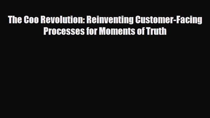 [PDF] The Coo Revolution: Reinventing Customer-Facing Processes for Moments of Truth Download