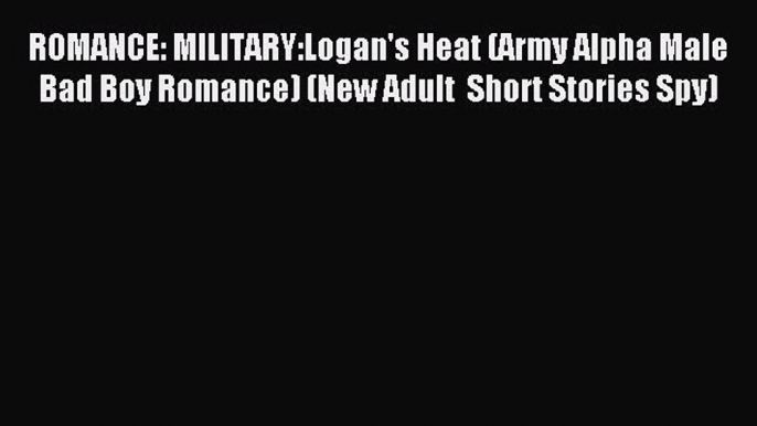 Read ROMANCE: MILITARY:Logan's Heat (Army Alpha Male Bad Boy Romance) (New Adult  Short Stories