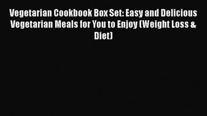 Read Vegetarian Cookbook Box Set: Easy and Delicious Vegetarian Meals for You to Enjoy (Weight