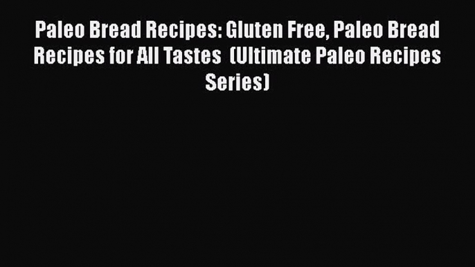 [PDF] Paleo Bread Recipes: Gluten Free Paleo Bread Recipes for All Tastes  (Ultimate Paleo