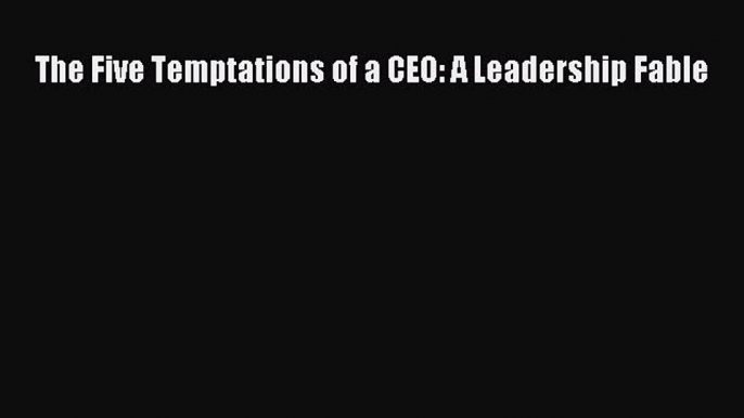 PDF The Five Temptations of a CEO: A Leadership Fable  EBook