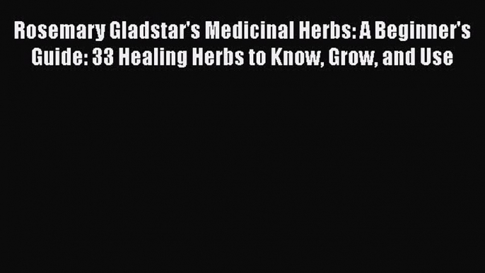 Download Rosemary Gladstar's Medicinal Herbs: A Beginner's Guide: 33 Healing Herbs to Know