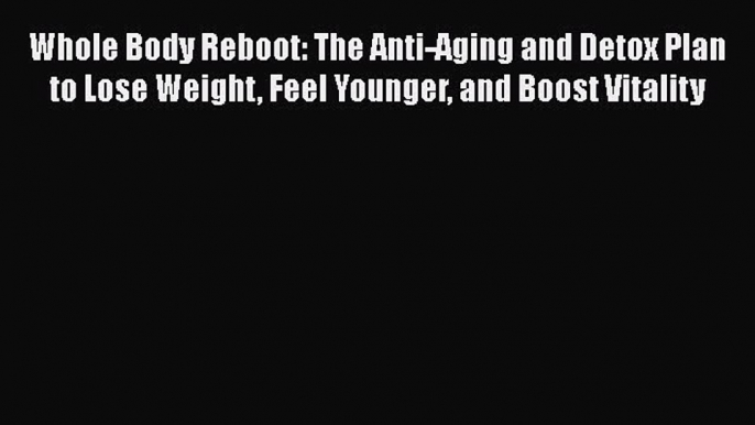 [PDF] Whole Body Reboot: The Anti-Aging and Detox Plan to Lose Weight Feel Younger and Boost