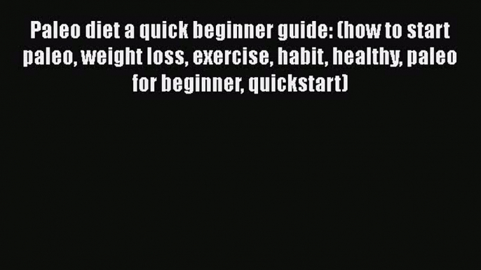 Download Paleo diet a quick beginner guide: (how to start paleo weight loss exercise habit