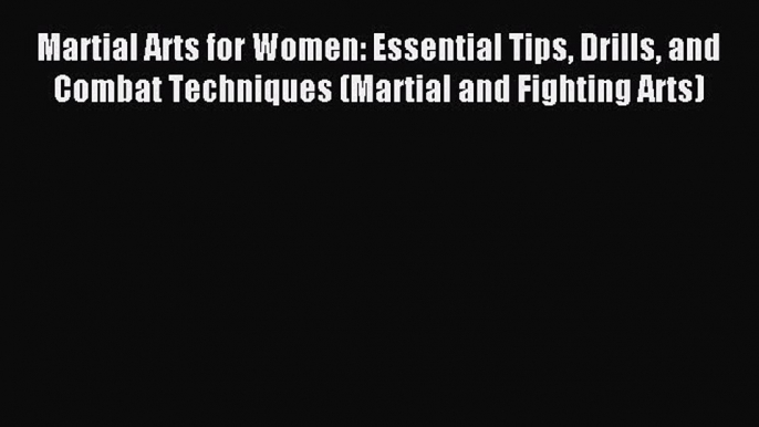 Read Martial Arts for Women: Essential Tips Drills and Combat Techniques (Martial and Fighting