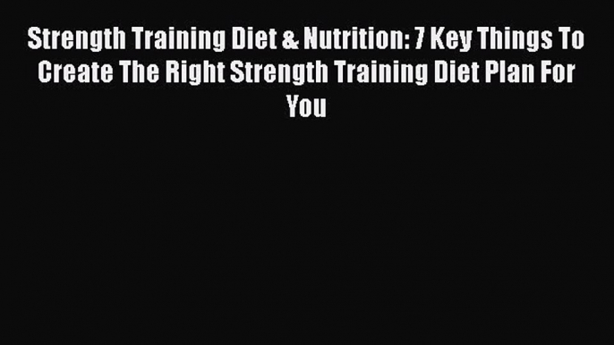 Read Strength Training Diet & Nutrition: 7 Key Things To Create The Right Strength Training