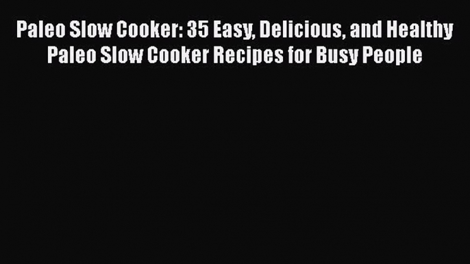 Read Paleo Slow Cooker: 35 Easy Delicious and Healthy Paleo Slow Cooker Recipes for Busy People