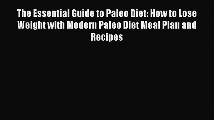 Read The Essential Guide to Paleo Diet: How to Lose Weight with Modern Paleo Diet Meal Plan