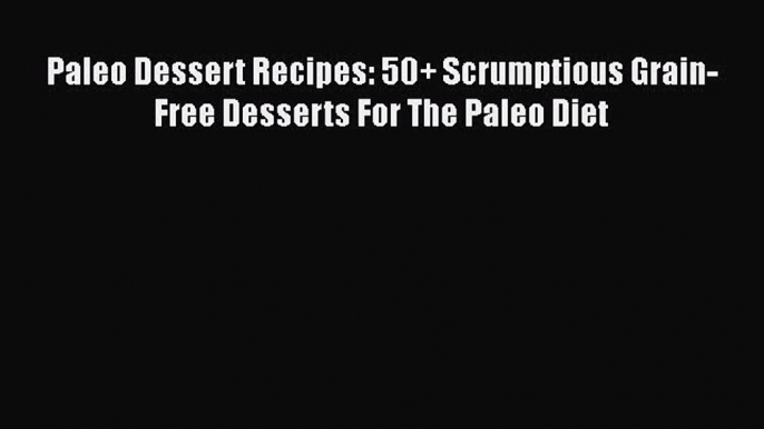 [PDF] Paleo Dessert Recipes: 50+ Scrumptious Grain-Free Desserts For The Paleo Diet [Download]