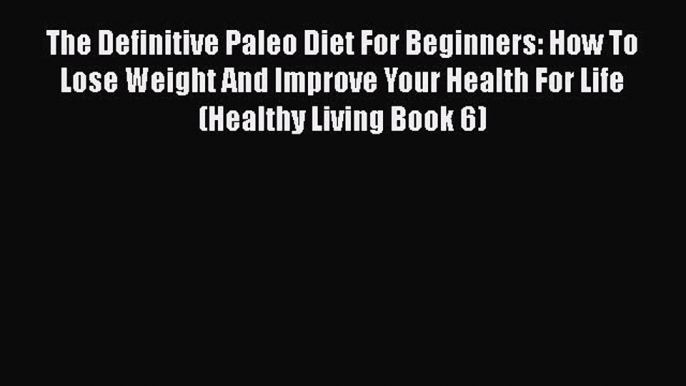 Read The Definitive Paleo Diet For Beginners: How To Lose Weight And Improve Your Health For