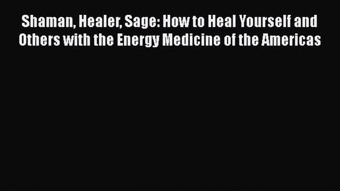 Read Shaman Healer Sage: How to Heal Yourself and Others with the Energy Medicine of the Americas