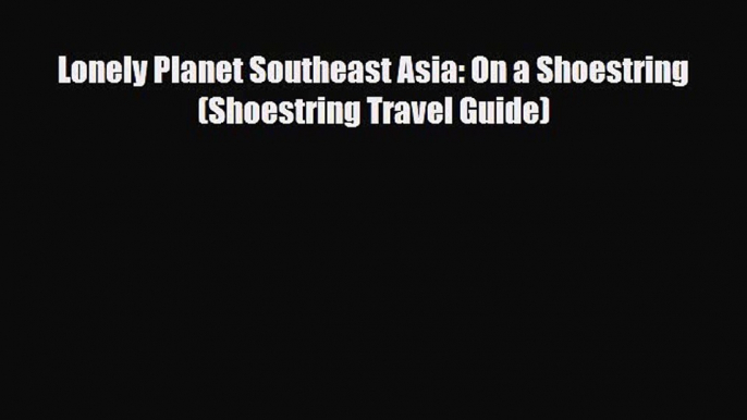 Download Lonely Planet Southeast Asia: On a Shoestring (Shoestring Travel Guide) Free Books