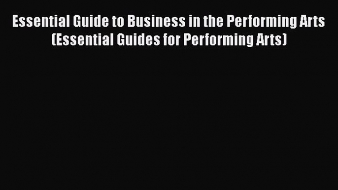 Read Essential Guide to Business in the Performing Arts (Essential Guides for Performing Arts)