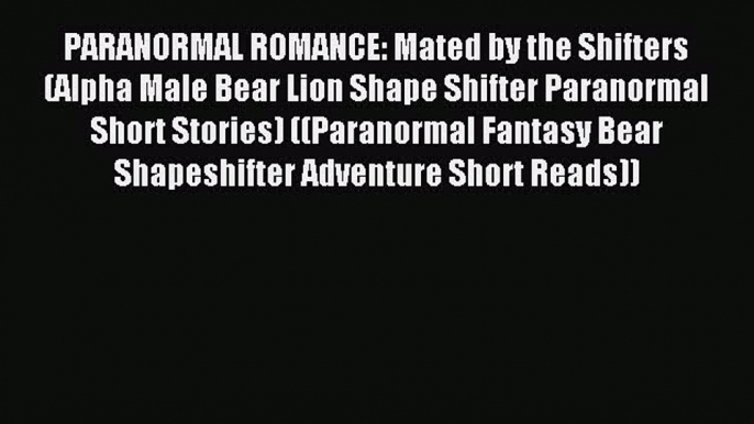 Read PARANORMAL ROMANCE: Mated by the Shifters (Alpha Male Bear Lion Shape Shifter Paranormal