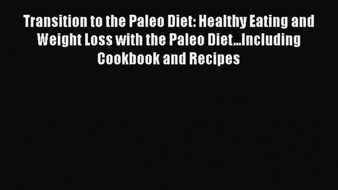 Read Transition to the Paleo Diet: Healthy Eating and Weight Loss with the Paleo Diet...Including