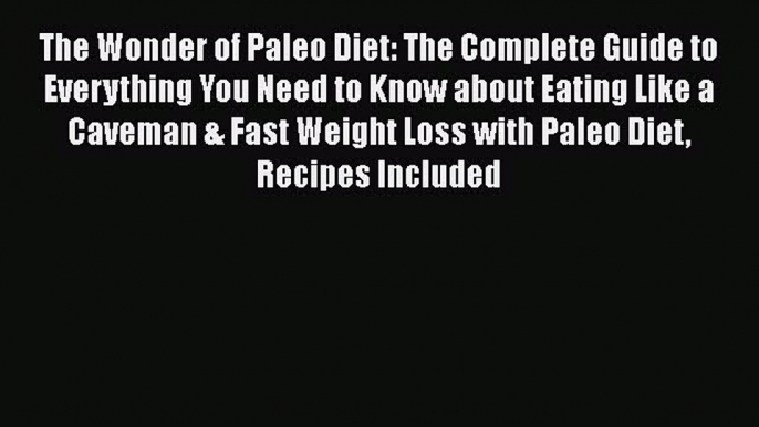 Read The Wonder of Paleo Diet: The Complete Guide to Everything You Need to Know about Eating