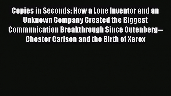 Read Copies in Seconds: How a Lone Inventor and an Unknown Company Created the Biggest Communication