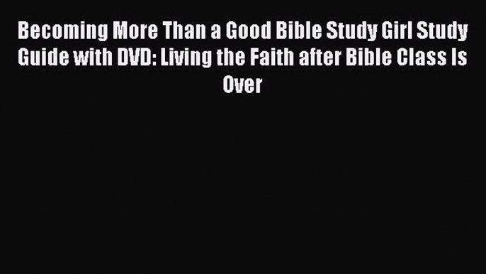Read Becoming More Than a Good Bible Study Girl Study Guide with DVD: Living the Faith after