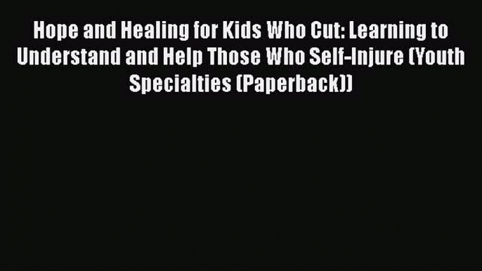 Read Hope and Healing for Kids Who Cut: Learning to Understand and Help Those Who Self-Injure