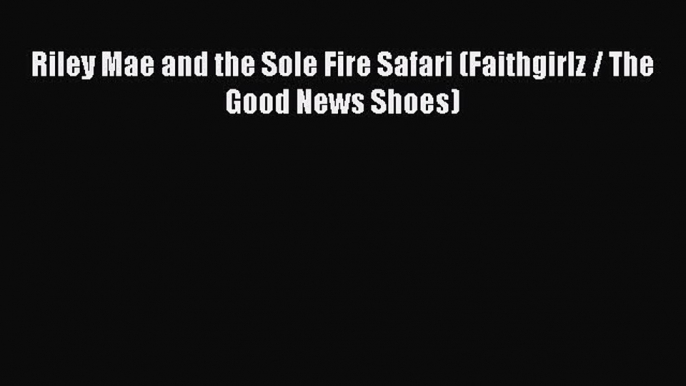 Read Riley Mae and the Sole Fire Safari (Faithgirlz / The Good News Shoes) Ebook Free