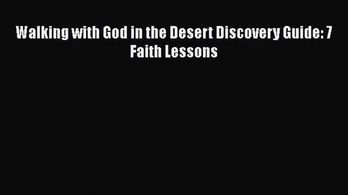 Read Walking with God in the Desert Discovery Guide: 7 Faith Lessons PDF Online