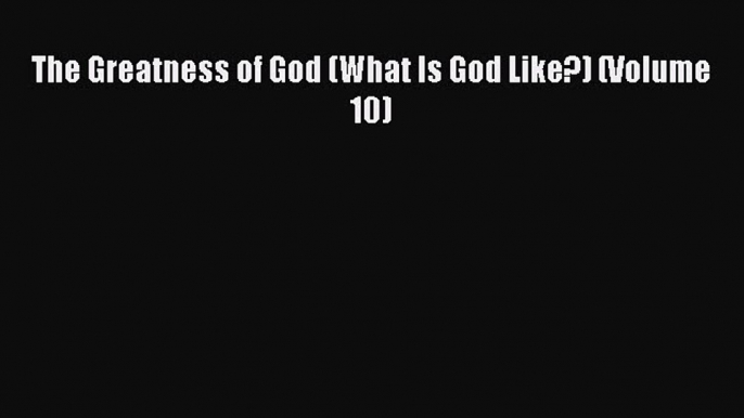 Read The Greatness of God (What Is God Like?) (Volume 10) Ebook Free