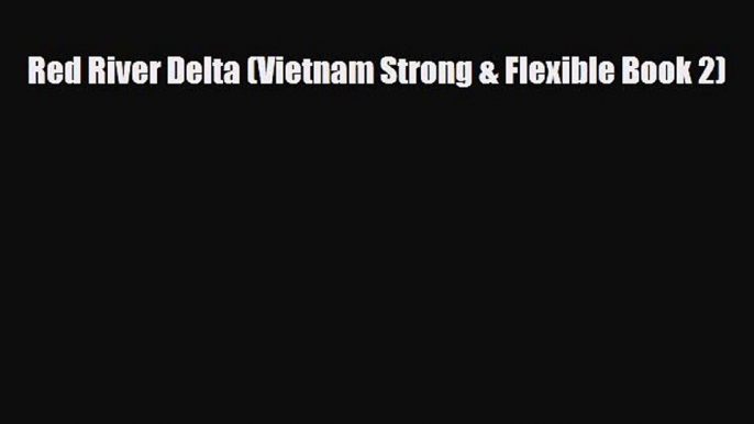 PDF Red River Delta (Vietnam Strong & Flexible Book 2) Read Online