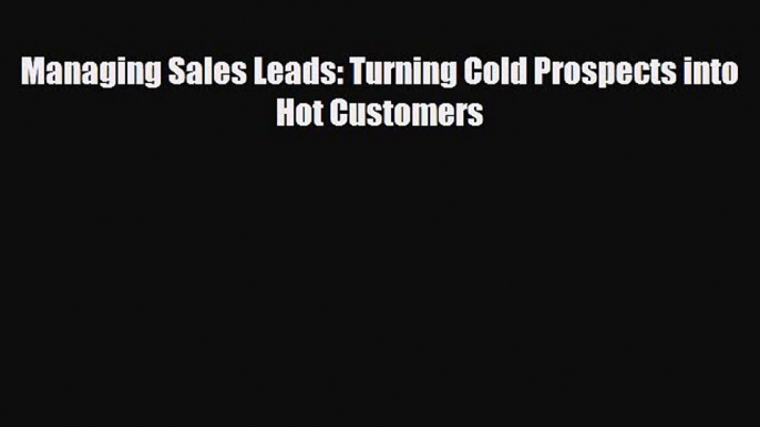 [PDF] Managing Sales Leads: Turning Cold Prospects into Hot Customers Read Full Ebook