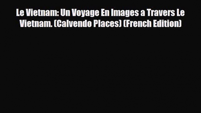 PDF Le Vietnam: Un Voyage En Images a Travers Le Vietnam. (Calvendo Places) (French Edition)