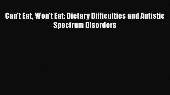 Read Can't Eat Won't Eat: Dietary Difficulties and Autistic Spectrum Disorders Ebook Free