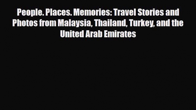 Download People. Places. Memories: Travel Stories and Photos from Malaysia Thailand Turkey