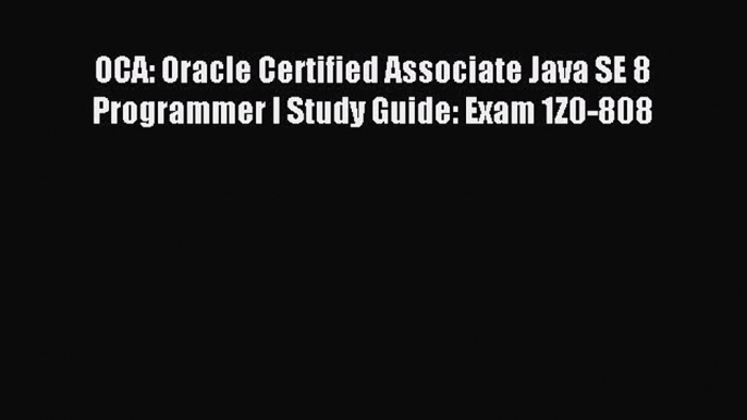 Read OCA: Oracle Certified Associate Java SE 8 Programmer I Study Guide: Exam 1Z0-808 Ebook