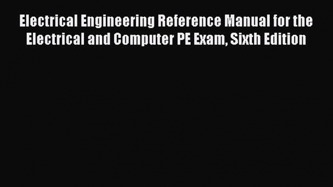 Read Electrical Engineering Reference Manual for the Electrical and Computer PE Exam Sixth