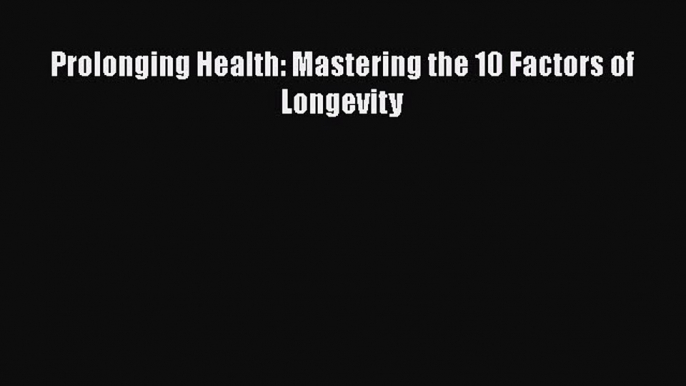 Download Prolonging Health: Mastering the 10 Factors of Longevity Free Books