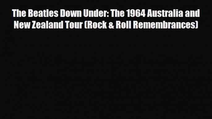 Download The Beatles Down Under: The 1964 Australia and New Zealand Tour (Rock & Roll Remembrances)